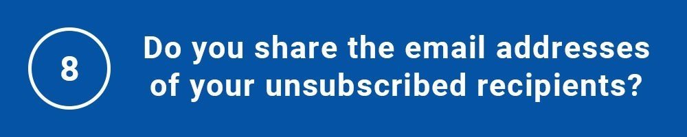 8. Do you share the email addresses of your unsubscribed recipients?