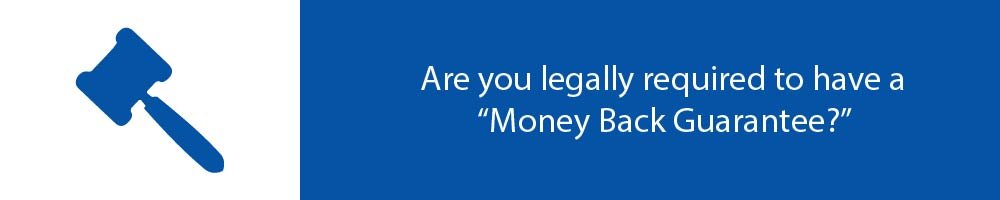 Are you legally required to have a “Money Back Guarantee?”